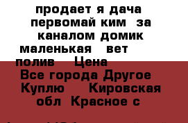 продает я дача  первомай ким  за каналом домик маленькая   вет        полив  › Цена ­ 250 000 - Все города Другое » Куплю   . Кировская обл.,Красное с.